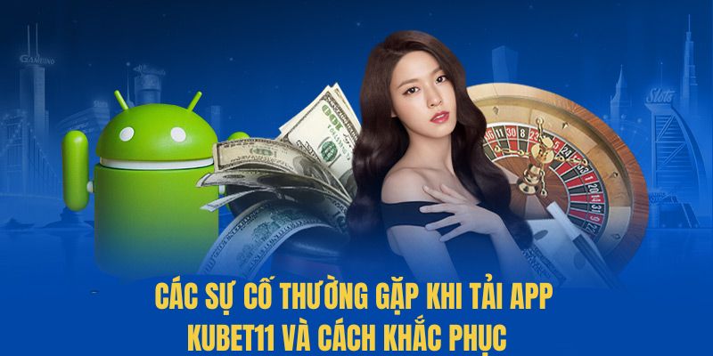 Một số lỗi khi tải app KUBET11 và cách xử lý