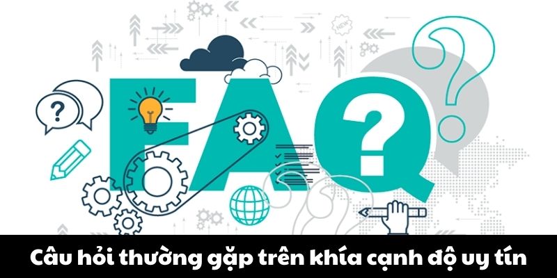 Câu hỏi thường gặp trên khía cạnh độ uy tín