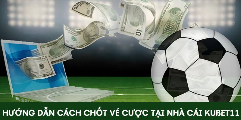 Hướng dẫn cách chốt vé cược tại nhà cái Kubet11