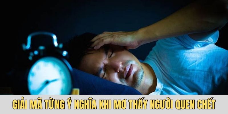 Giải mã từng ý nghĩa khi mơ thấy người quen chết