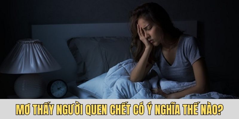 Tìm hiểu ý nghĩa khi mơ thấy người quen chết